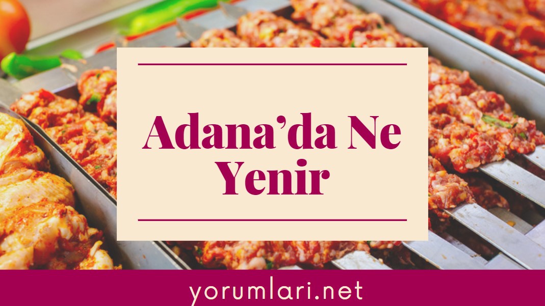 Adana’da Ne Yenir | Adana Yemekleri | Adana Yemek Yorumları