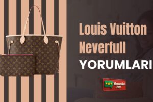 Louis Vuitton Neverfull Yorumları Şimdi Tamam!