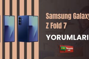 Samsung Galaxy Z Fold 7 Yorumları ve 6 Aylık Kullanımı  