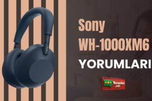 Sony WH-1000XM6 Yorumları ile Yeni Bir Ses Deneyimi